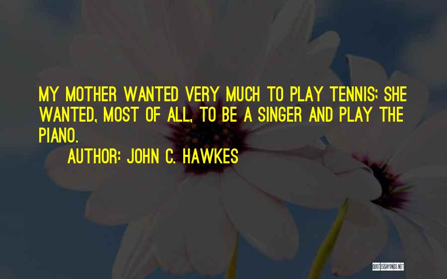 John C. Hawkes Quotes: My Mother Wanted Very Much To Play Tennis; She Wanted, Most Of All, To Be A Singer And Play The