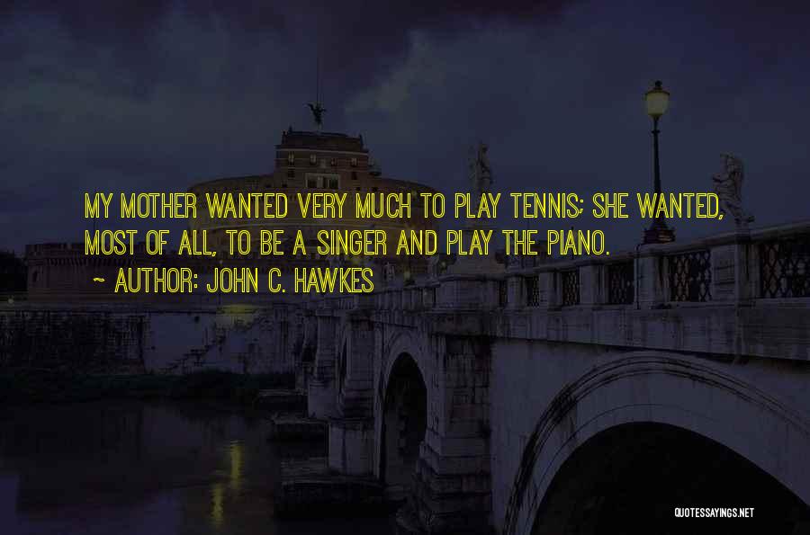 John C. Hawkes Quotes: My Mother Wanted Very Much To Play Tennis; She Wanted, Most Of All, To Be A Singer And Play The