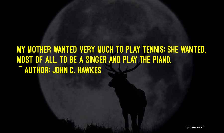 John C. Hawkes Quotes: My Mother Wanted Very Much To Play Tennis; She Wanted, Most Of All, To Be A Singer And Play The