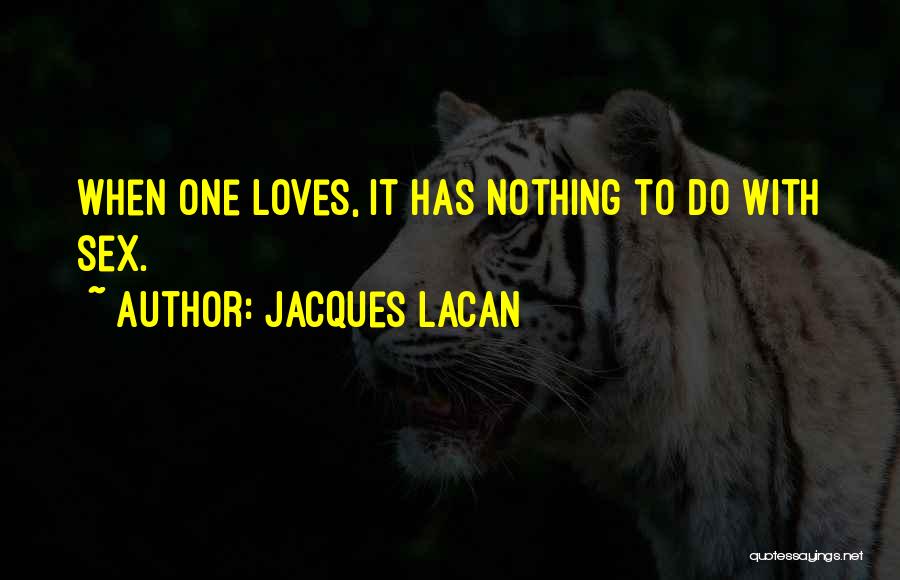 Jacques Lacan Quotes: When One Loves, It Has Nothing To Do With Sex.