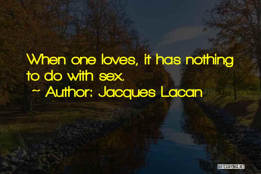 Jacques Lacan Quotes: When One Loves, It Has Nothing To Do With Sex.