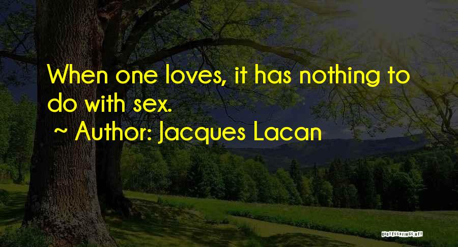 Jacques Lacan Quotes: When One Loves, It Has Nothing To Do With Sex.