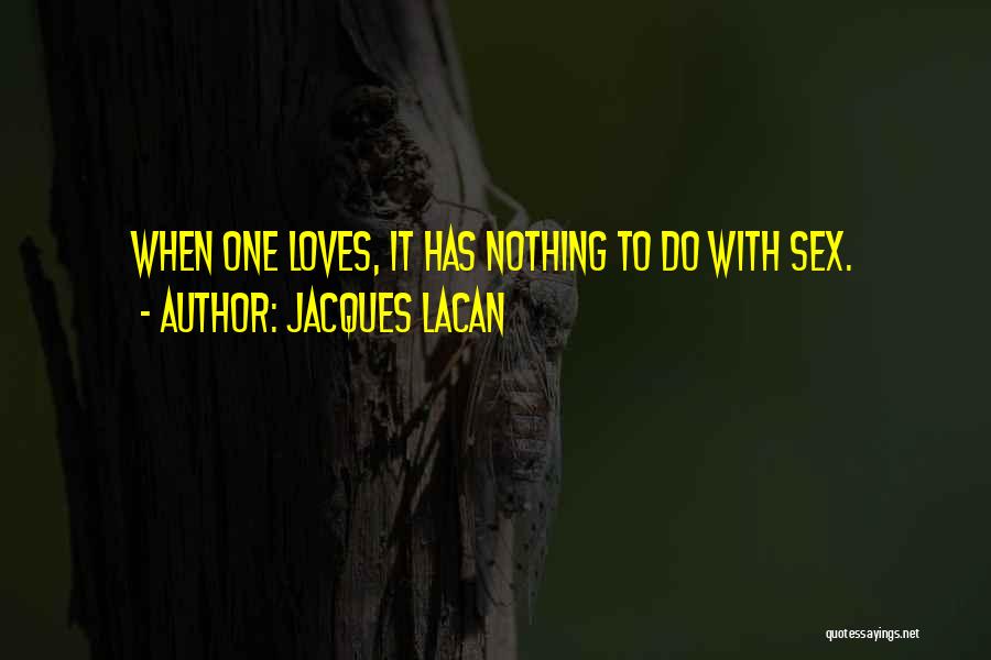 Jacques Lacan Quotes: When One Loves, It Has Nothing To Do With Sex.
