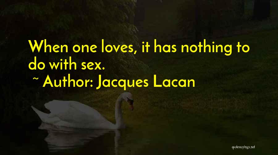 Jacques Lacan Quotes: When One Loves, It Has Nothing To Do With Sex.