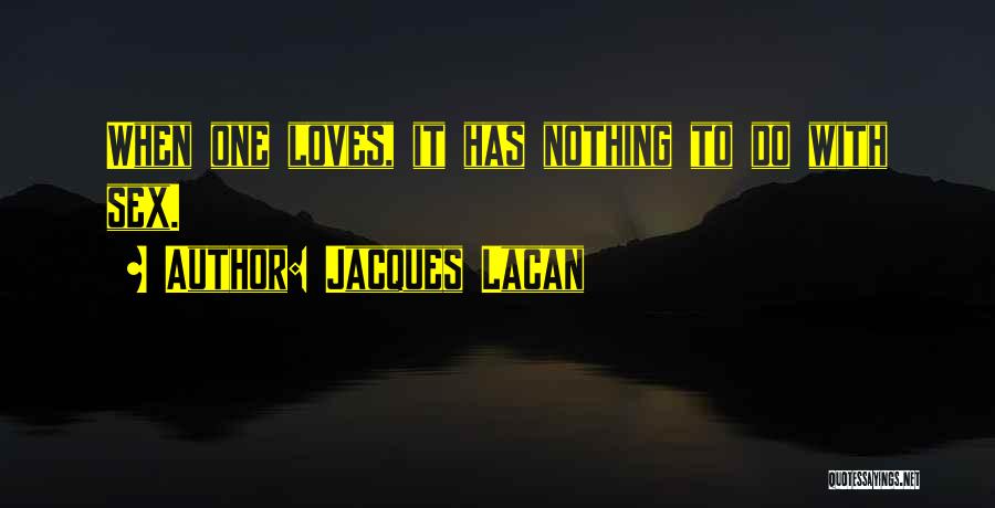 Jacques Lacan Quotes: When One Loves, It Has Nothing To Do With Sex.