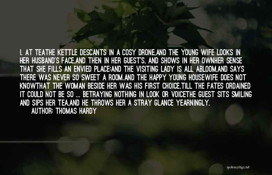 Thomas Hardy Quotes: I. At Teathe Kettle Descants In A Cosy Drone,and The Young Wife Looks In Her Husband's Face,and Then In Her