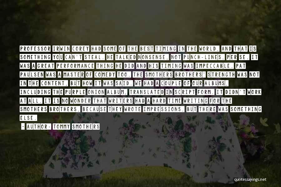 Tommy Smothers Quotes: Professor Irwin Corey Had Some Of The Best Timing In The World, And That Is Something You Can't Steal. He