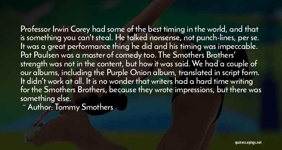 Tommy Smothers Quotes: Professor Irwin Corey Had Some Of The Best Timing In The World, And That Is Something You Can't Steal. He