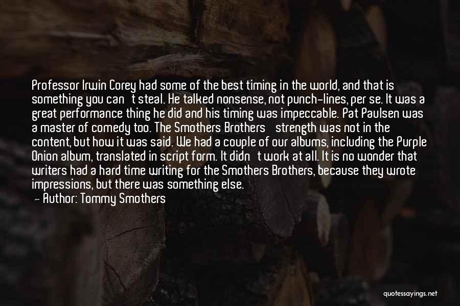 Tommy Smothers Quotes: Professor Irwin Corey Had Some Of The Best Timing In The World, And That Is Something You Can't Steal. He