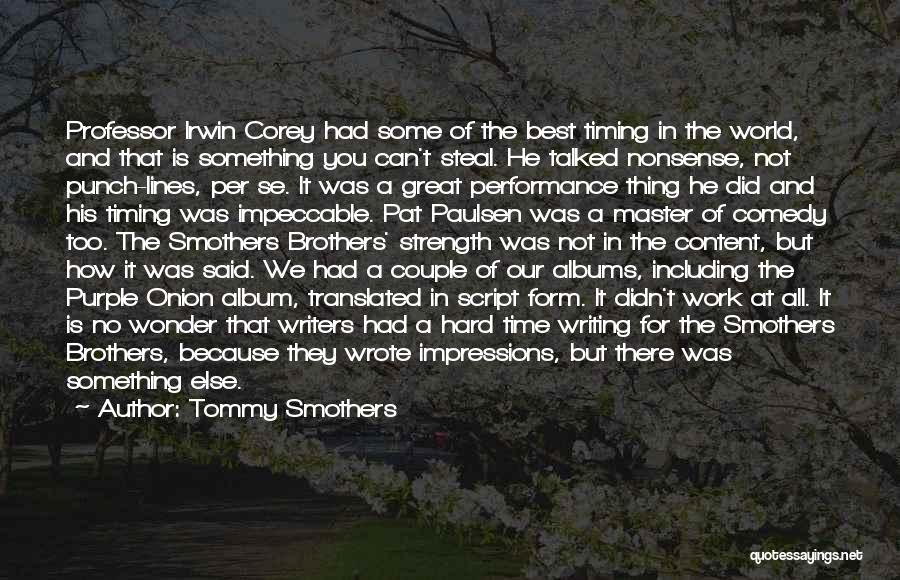 Tommy Smothers Quotes: Professor Irwin Corey Had Some Of The Best Timing In The World, And That Is Something You Can't Steal. He