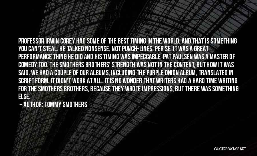 Tommy Smothers Quotes: Professor Irwin Corey Had Some Of The Best Timing In The World, And That Is Something You Can't Steal. He