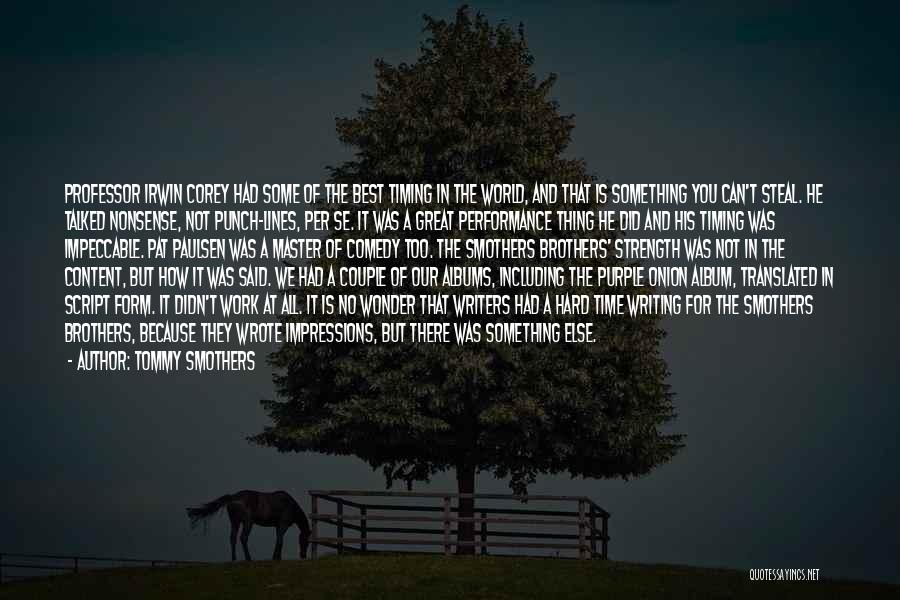 Tommy Smothers Quotes: Professor Irwin Corey Had Some Of The Best Timing In The World, And That Is Something You Can't Steal. He