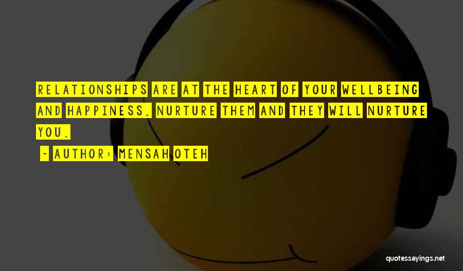 Mensah Oteh Quotes: Relationships Are At The Heart Of Your Wellbeing And Happiness. Nurture Them And They Will Nurture You.