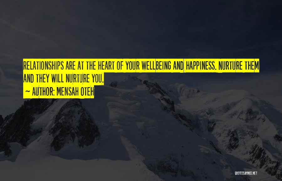 Mensah Oteh Quotes: Relationships Are At The Heart Of Your Wellbeing And Happiness. Nurture Them And They Will Nurture You.