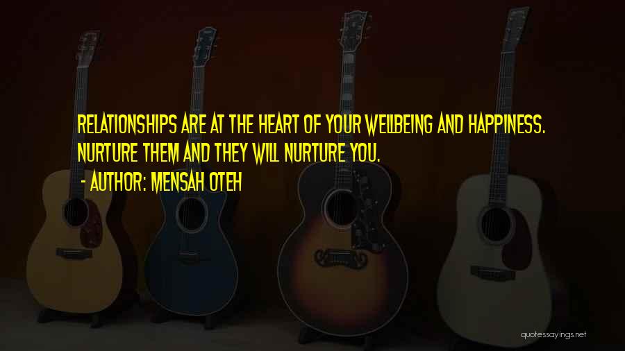 Mensah Oteh Quotes: Relationships Are At The Heart Of Your Wellbeing And Happiness. Nurture Them And They Will Nurture You.