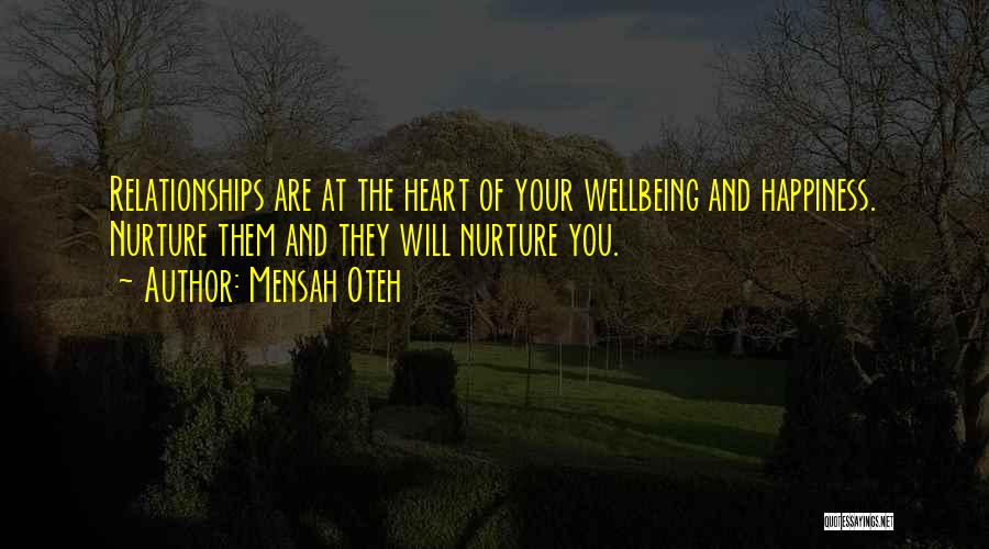 Mensah Oteh Quotes: Relationships Are At The Heart Of Your Wellbeing And Happiness. Nurture Them And They Will Nurture You.