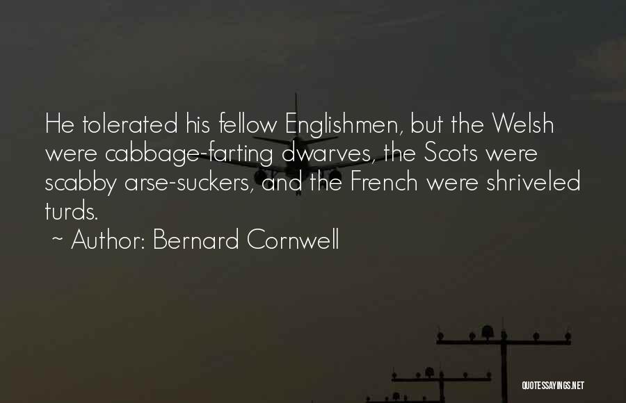 Bernard Cornwell Quotes: He Tolerated His Fellow Englishmen, But The Welsh Were Cabbage-farting Dwarves, The Scots Were Scabby Arse-suckers, And The French Were