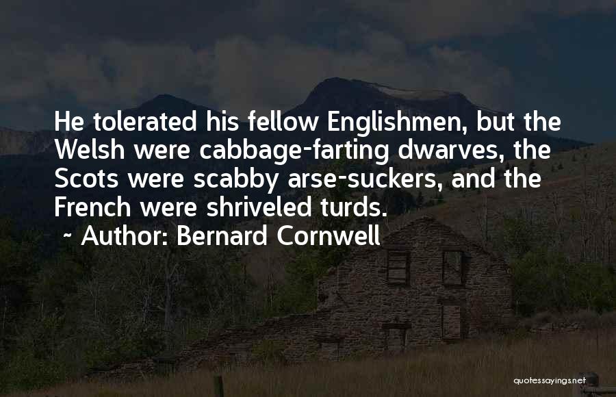 Bernard Cornwell Quotes: He Tolerated His Fellow Englishmen, But The Welsh Were Cabbage-farting Dwarves, The Scots Were Scabby Arse-suckers, And The French Were