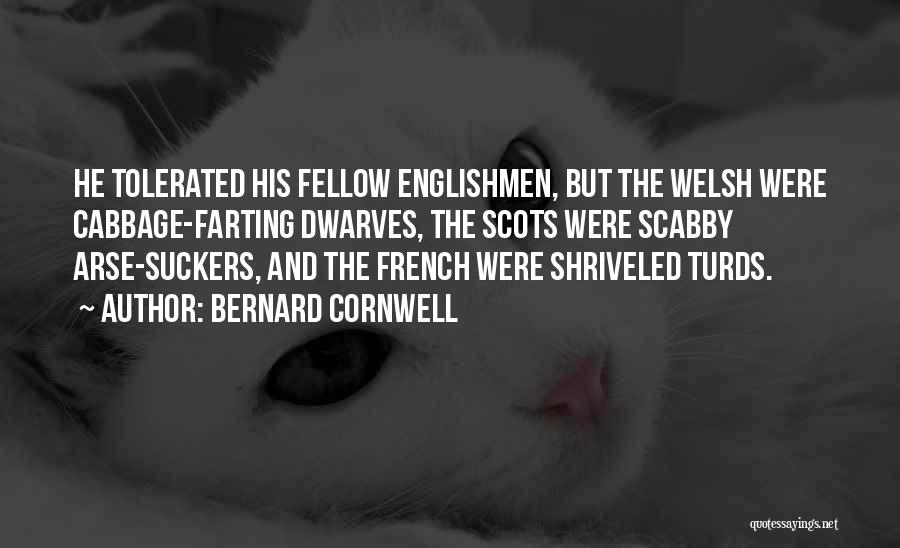 Bernard Cornwell Quotes: He Tolerated His Fellow Englishmen, But The Welsh Were Cabbage-farting Dwarves, The Scots Were Scabby Arse-suckers, And The French Were