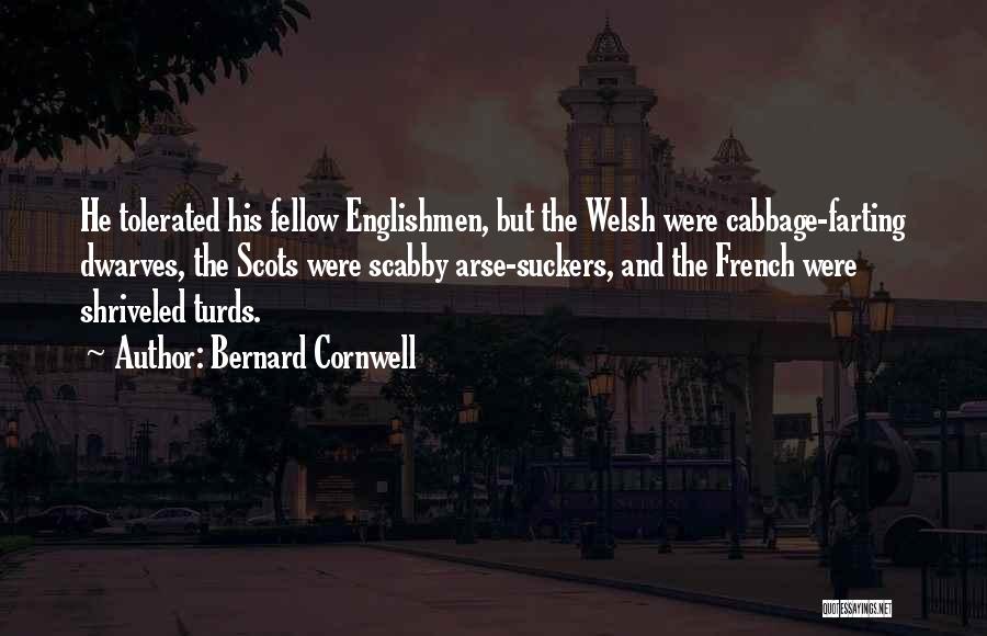 Bernard Cornwell Quotes: He Tolerated His Fellow Englishmen, But The Welsh Were Cabbage-farting Dwarves, The Scots Were Scabby Arse-suckers, And The French Were