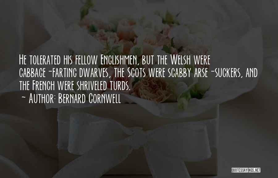 Bernard Cornwell Quotes: He Tolerated His Fellow Englishmen, But The Welsh Were Cabbage-farting Dwarves, The Scots Were Scabby Arse-suckers, And The French Were