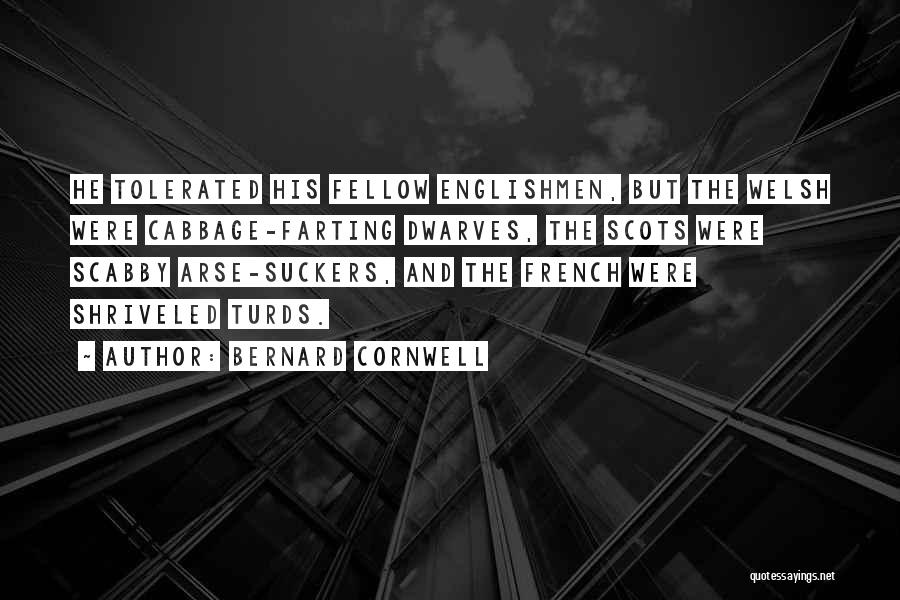 Bernard Cornwell Quotes: He Tolerated His Fellow Englishmen, But The Welsh Were Cabbage-farting Dwarves, The Scots Were Scabby Arse-suckers, And The French Were