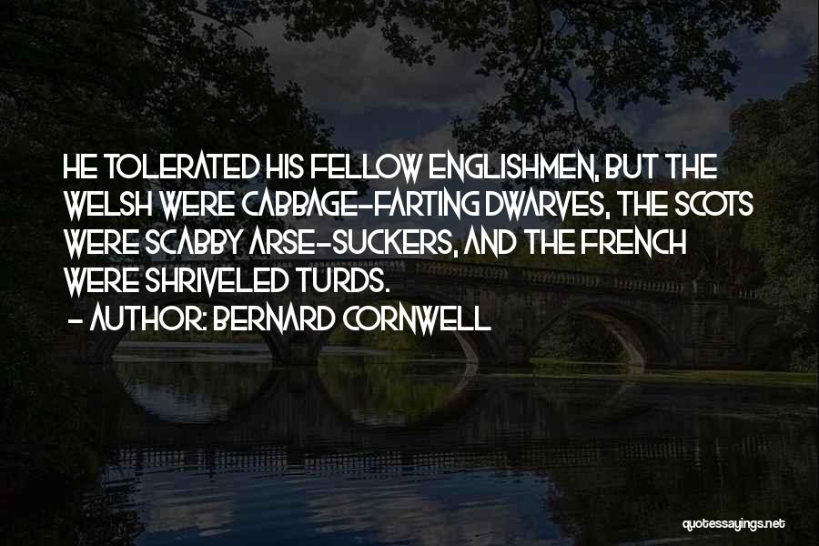 Bernard Cornwell Quotes: He Tolerated His Fellow Englishmen, But The Welsh Were Cabbage-farting Dwarves, The Scots Were Scabby Arse-suckers, And The French Were