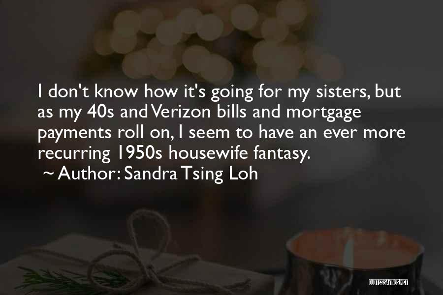 Sandra Tsing Loh Quotes: I Don't Know How It's Going For My Sisters, But As My 40s And Verizon Bills And Mortgage Payments Roll