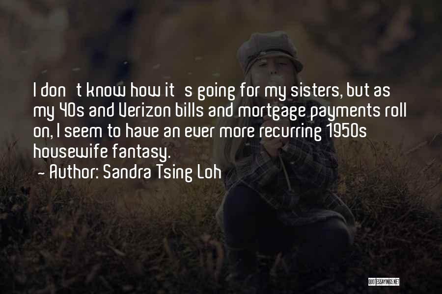 Sandra Tsing Loh Quotes: I Don't Know How It's Going For My Sisters, But As My 40s And Verizon Bills And Mortgage Payments Roll