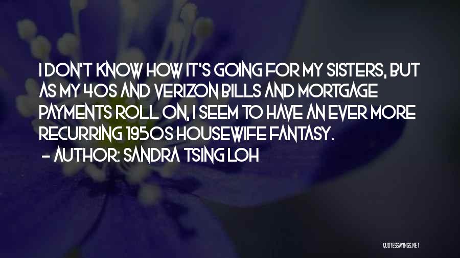 Sandra Tsing Loh Quotes: I Don't Know How It's Going For My Sisters, But As My 40s And Verizon Bills And Mortgage Payments Roll