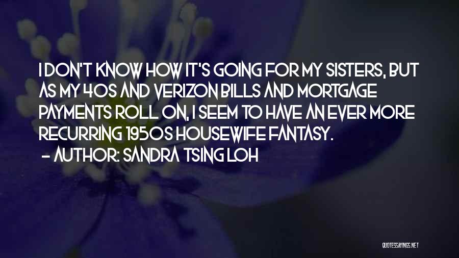 Sandra Tsing Loh Quotes: I Don't Know How It's Going For My Sisters, But As My 40s And Verizon Bills And Mortgage Payments Roll