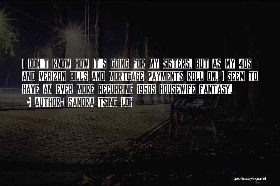 Sandra Tsing Loh Quotes: I Don't Know How It's Going For My Sisters, But As My 40s And Verizon Bills And Mortgage Payments Roll