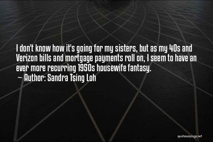 Sandra Tsing Loh Quotes: I Don't Know How It's Going For My Sisters, But As My 40s And Verizon Bills And Mortgage Payments Roll