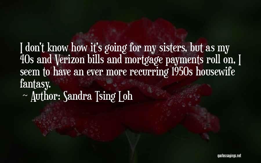 Sandra Tsing Loh Quotes: I Don't Know How It's Going For My Sisters, But As My 40s And Verizon Bills And Mortgage Payments Roll