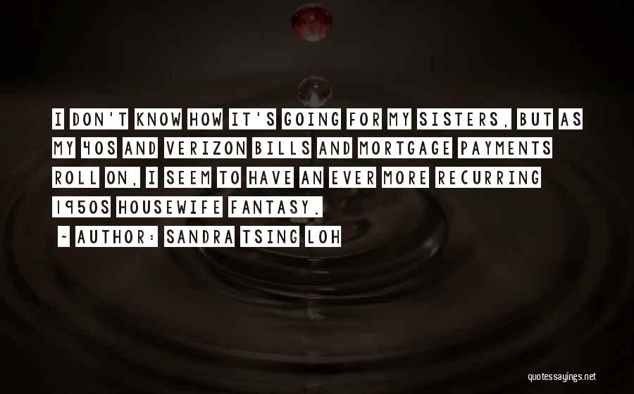 Sandra Tsing Loh Quotes: I Don't Know How It's Going For My Sisters, But As My 40s And Verizon Bills And Mortgage Payments Roll