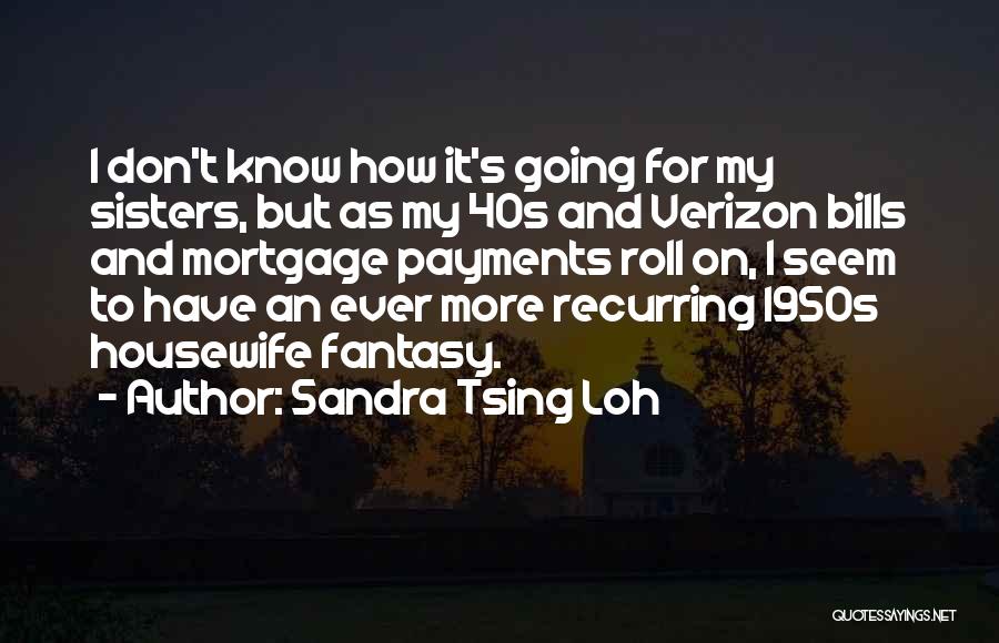 Sandra Tsing Loh Quotes: I Don't Know How It's Going For My Sisters, But As My 40s And Verizon Bills And Mortgage Payments Roll