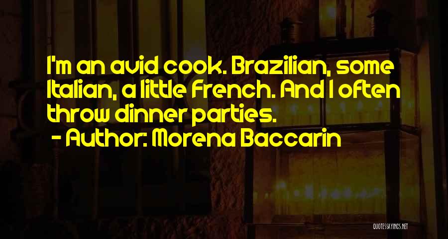 Morena Baccarin Quotes: I'm An Avid Cook. Brazilian, Some Italian, A Little French. And I Often Throw Dinner Parties.