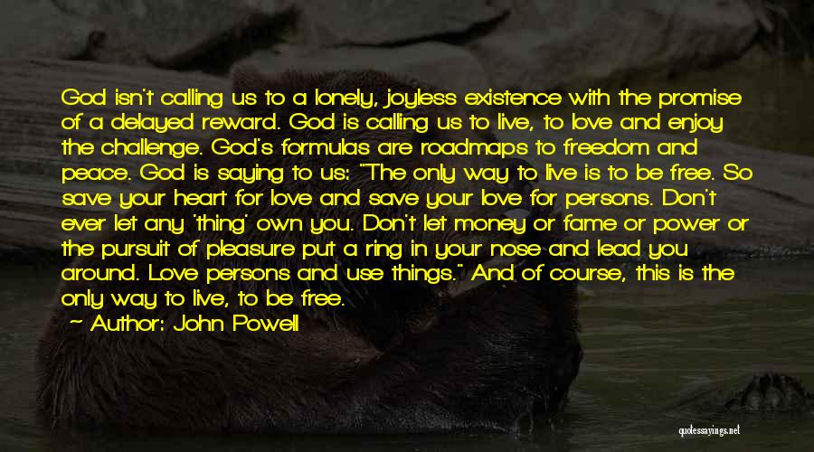 John Powell Quotes: God Isn't Calling Us To A Lonely, Joyless Existence With The Promise Of A Delayed Reward. God Is Calling Us