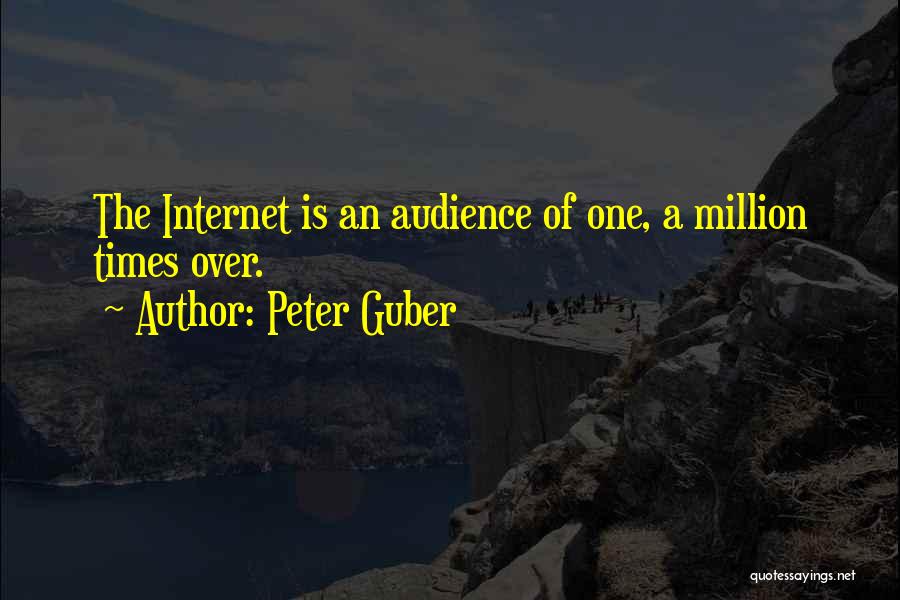 Peter Guber Quotes: The Internet Is An Audience Of One, A Million Times Over.