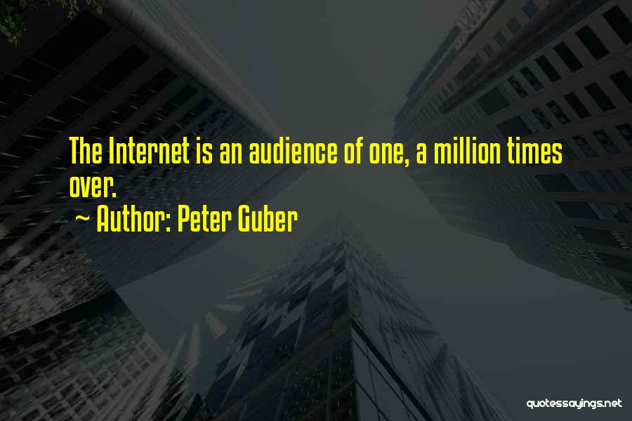 Peter Guber Quotes: The Internet Is An Audience Of One, A Million Times Over.