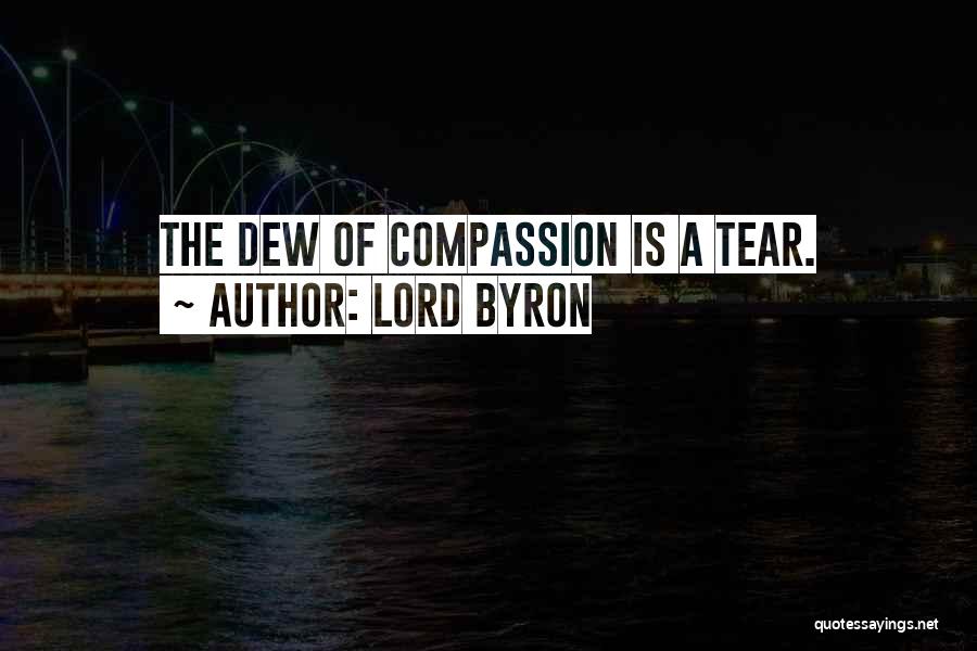 Lord Byron Quotes: The Dew Of Compassion Is A Tear.