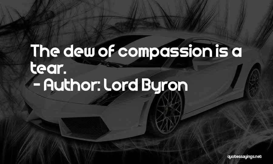 Lord Byron Quotes: The Dew Of Compassion Is A Tear.