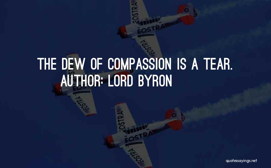 Lord Byron Quotes: The Dew Of Compassion Is A Tear.
