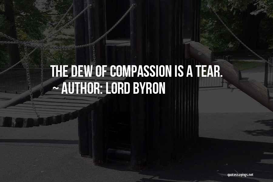 Lord Byron Quotes: The Dew Of Compassion Is A Tear.