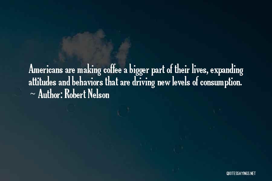 Robert Nelson Quotes: Americans Are Making Coffee A Bigger Part Of Their Lives, Expanding Attitudes And Behaviors That Are Driving New Levels Of