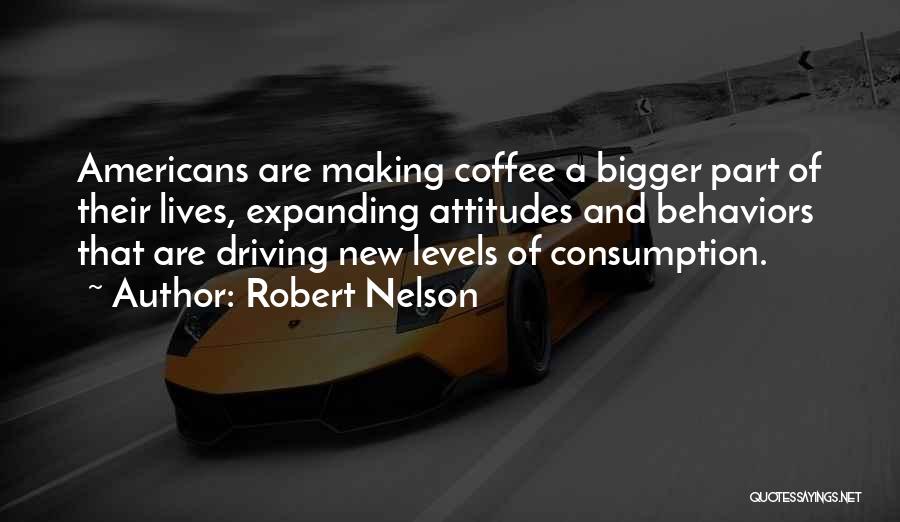 Robert Nelson Quotes: Americans Are Making Coffee A Bigger Part Of Their Lives, Expanding Attitudes And Behaviors That Are Driving New Levels Of