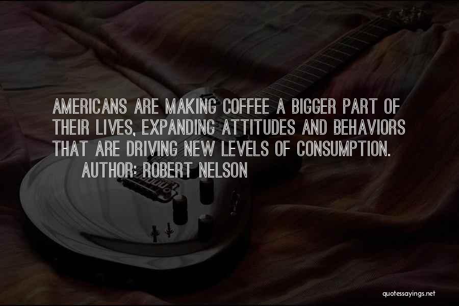 Robert Nelson Quotes: Americans Are Making Coffee A Bigger Part Of Their Lives, Expanding Attitudes And Behaviors That Are Driving New Levels Of