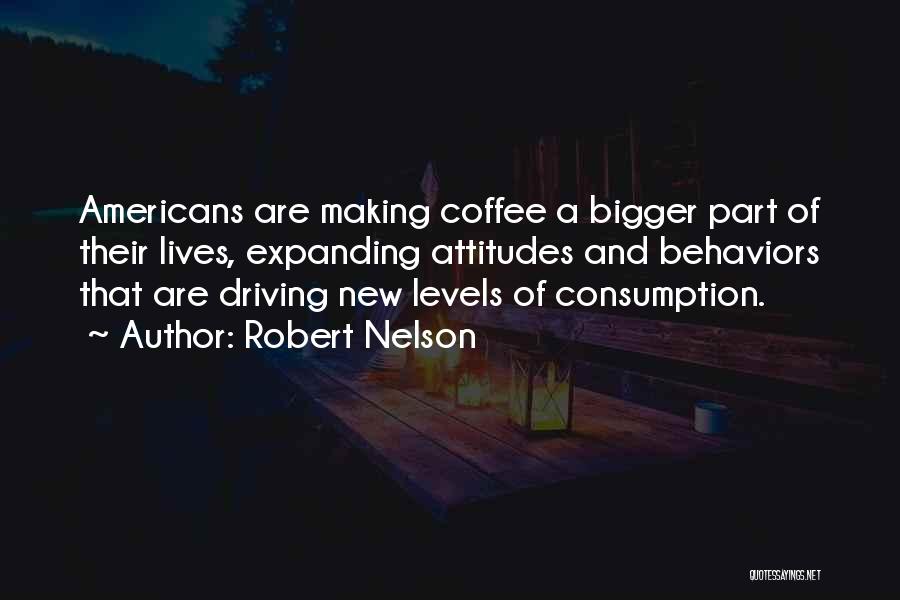 Robert Nelson Quotes: Americans Are Making Coffee A Bigger Part Of Their Lives, Expanding Attitudes And Behaviors That Are Driving New Levels Of