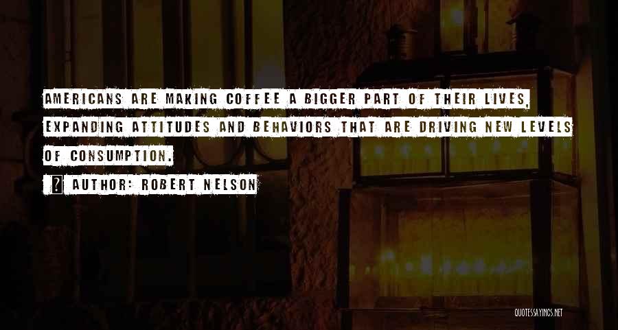 Robert Nelson Quotes: Americans Are Making Coffee A Bigger Part Of Their Lives, Expanding Attitudes And Behaviors That Are Driving New Levels Of
