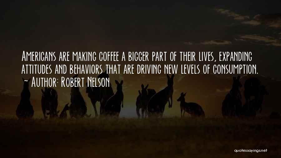 Robert Nelson Quotes: Americans Are Making Coffee A Bigger Part Of Their Lives, Expanding Attitudes And Behaviors That Are Driving New Levels Of